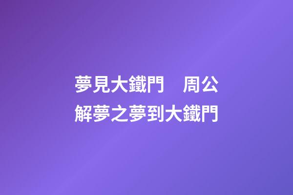 夢見大鐵門　周公解夢之夢到大鐵門